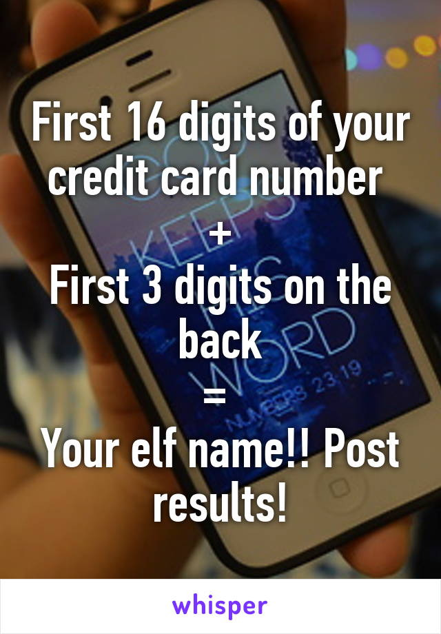 First 16 digits of your credit card number 
+
First 3 digits on the back
= 
Your elf name!! Post results!