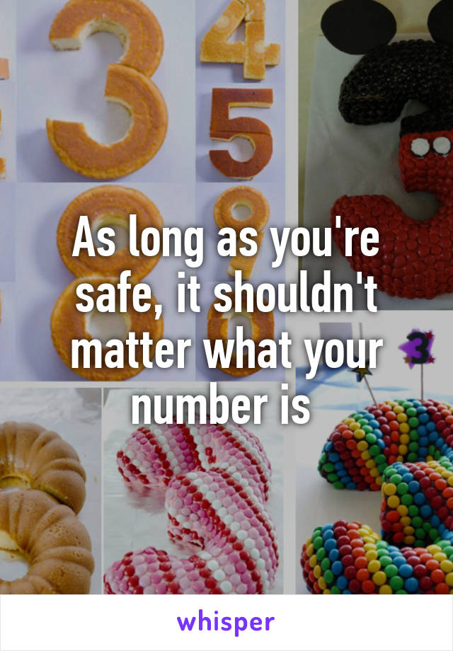 As long as you're safe, it shouldn't matter what your number is 