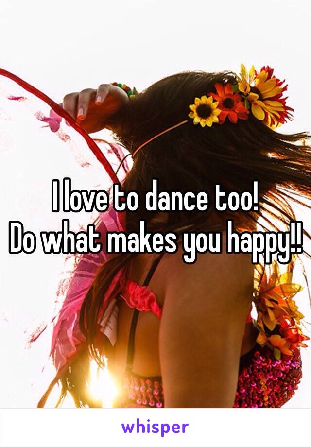 I love to dance too!
Do what makes you happy!!