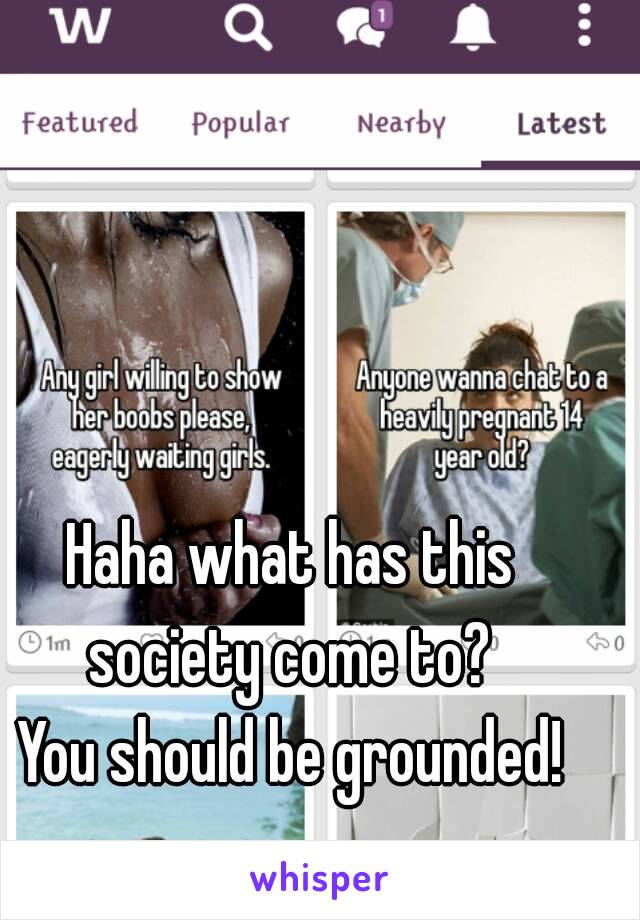 Haha what has this society come to? 
You should be grounded!