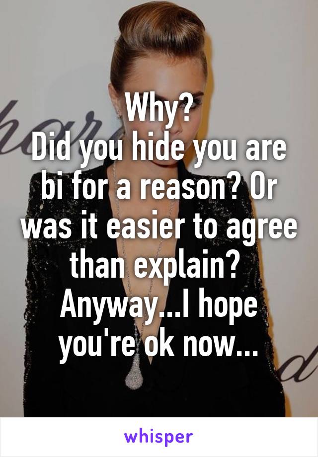 Why?
Did you hide you are bi for a reason? Or was it easier to agree than explain? 
Anyway...I hope you're ok now...