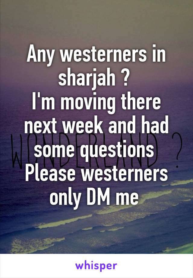 Any westerners in sharjah ? 
I'm moving there next week and had some questions 
Please westerners only DM me 
