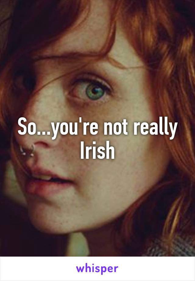 So...you're not really Irish