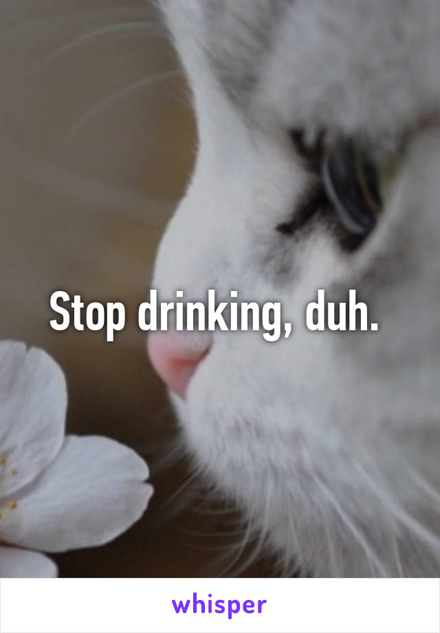 Stop drinking, duh. 