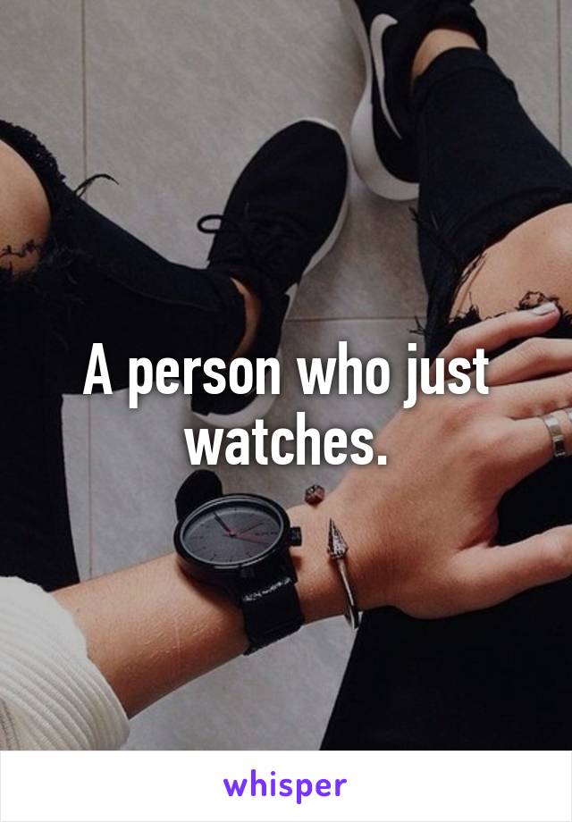 A person who just watches.