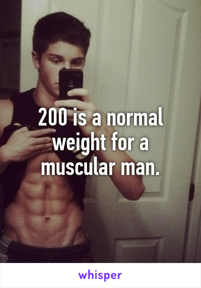 200 is a normal weight for a muscular man.