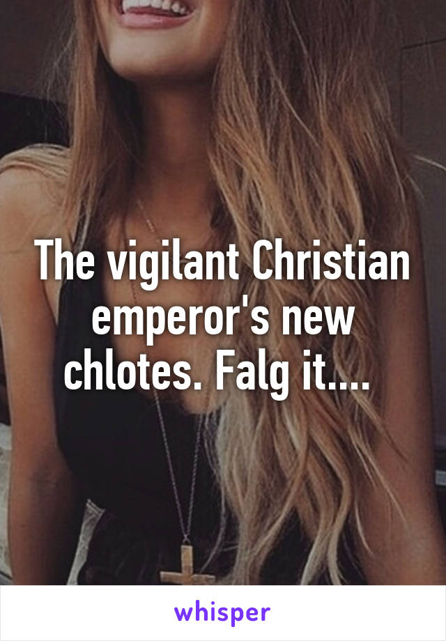 The vigilant Christian emperor's new chlotes. Falg it.... 