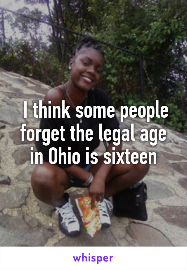  I think some people forget the legal age in Ohio is sixteen