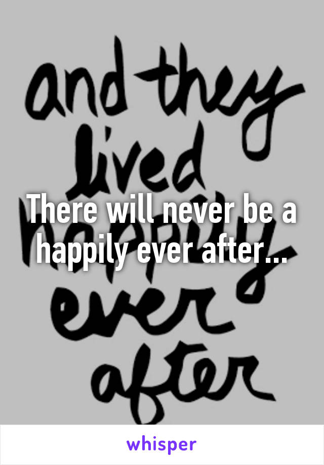 There will never be a happily ever after...