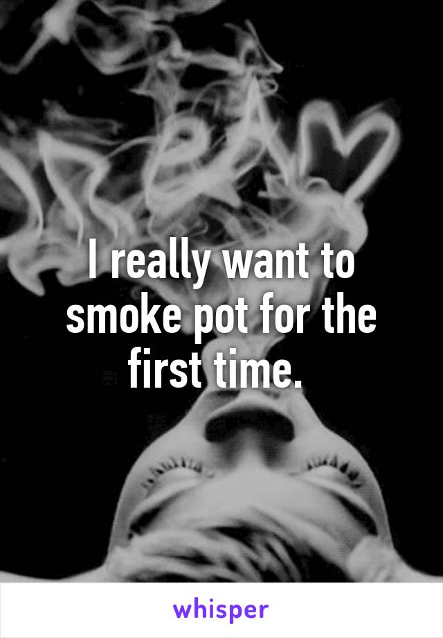 I really want to smoke pot for the first time. 