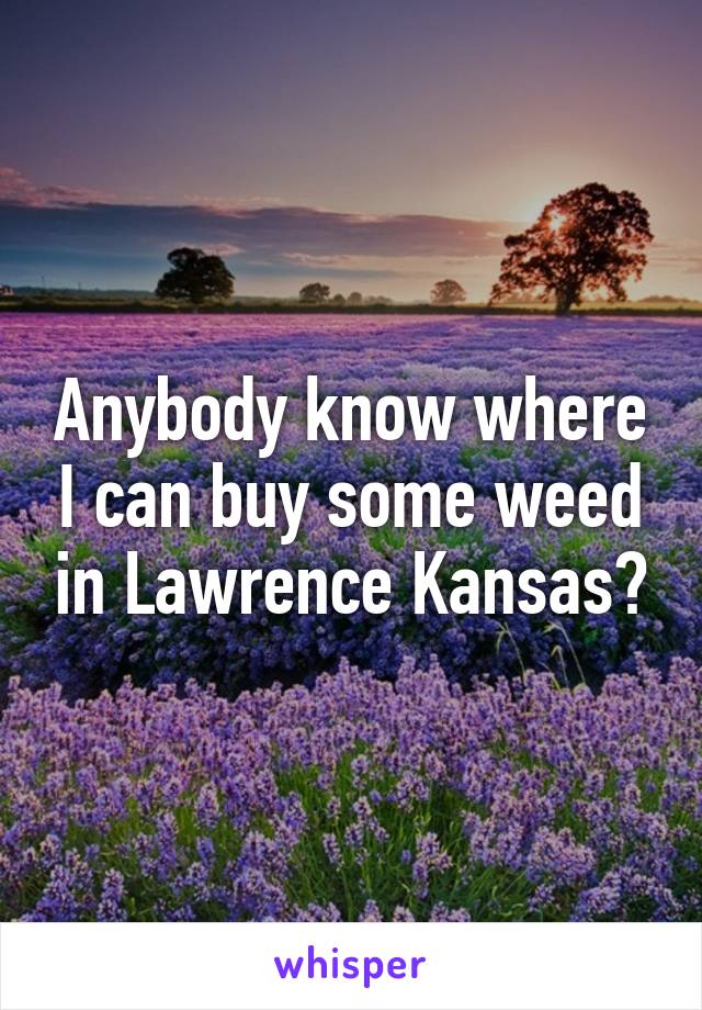 Anybody know where I can buy some weed in Lawrence Kansas?