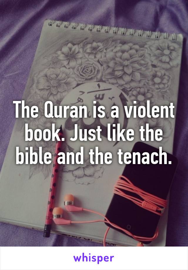 The Quran is a violent book. Just like the bible and the tenach.