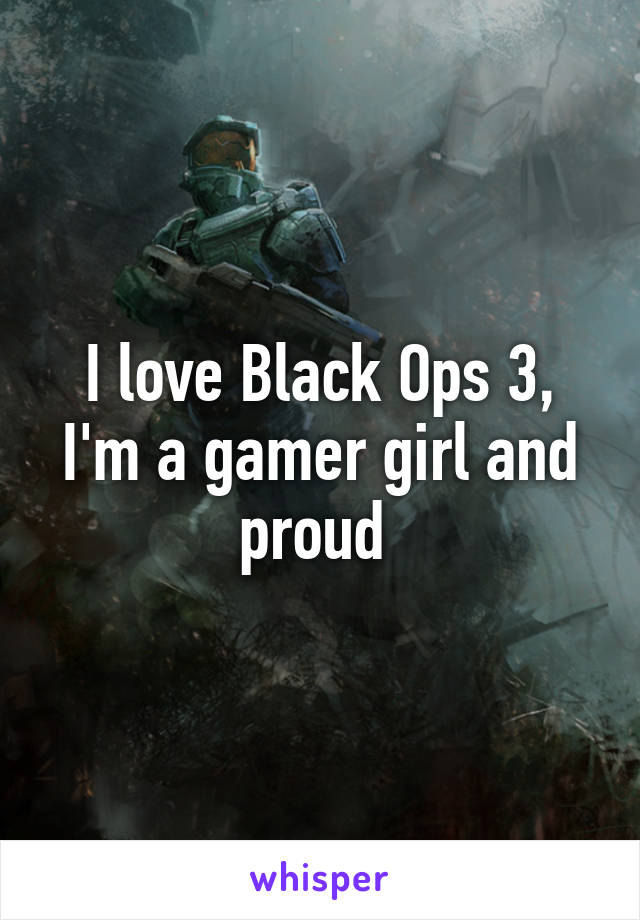 I love Black Ops 3, I'm a gamer girl and proud 