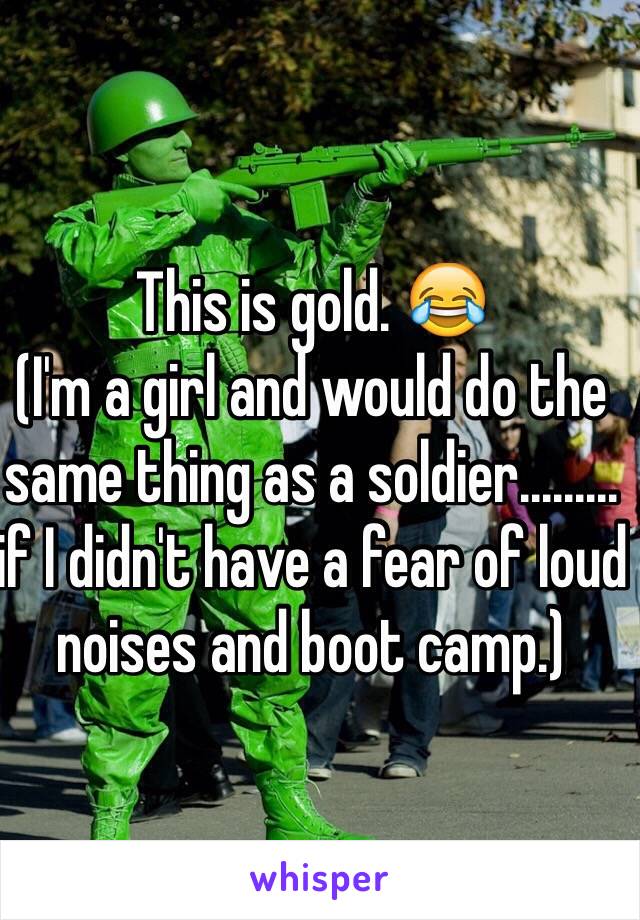 This is gold. 😂
(I'm a girl and would do the same thing as a soldier......... if I didn't have a fear of loud noises and boot camp.) 