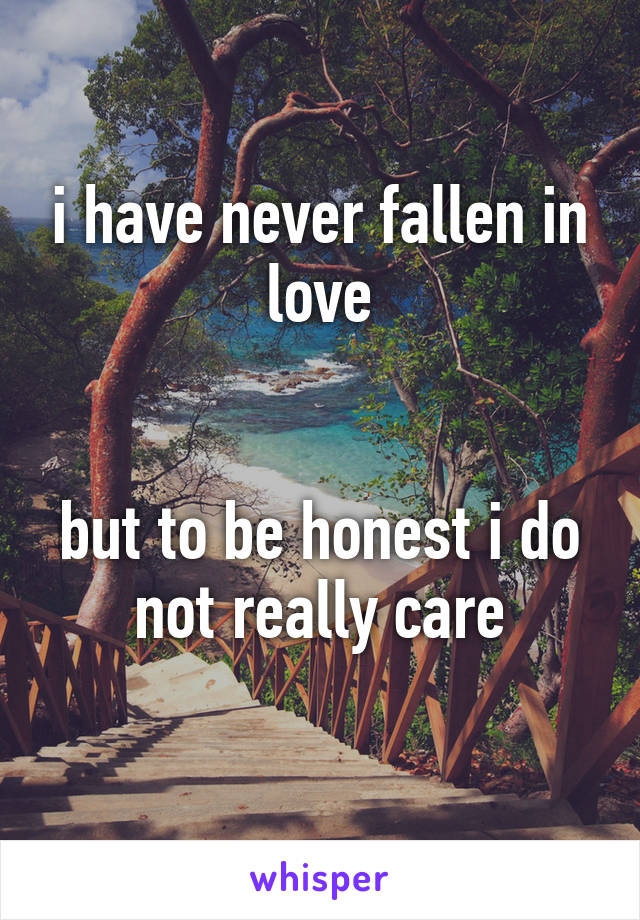 i have never fallen in love


but to be honest i do not really care
