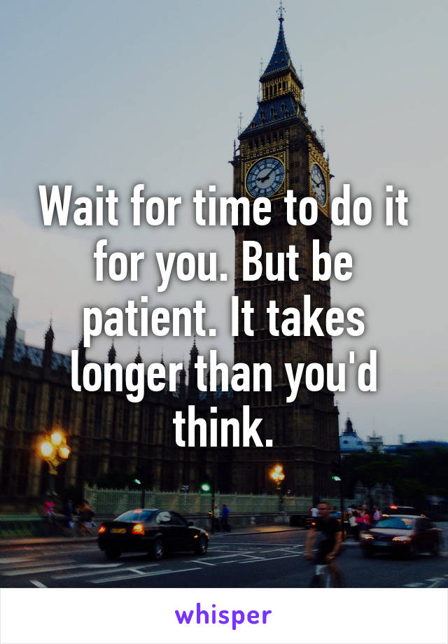 Wait for time to do it for you. But be patient. It takes longer than you'd think.