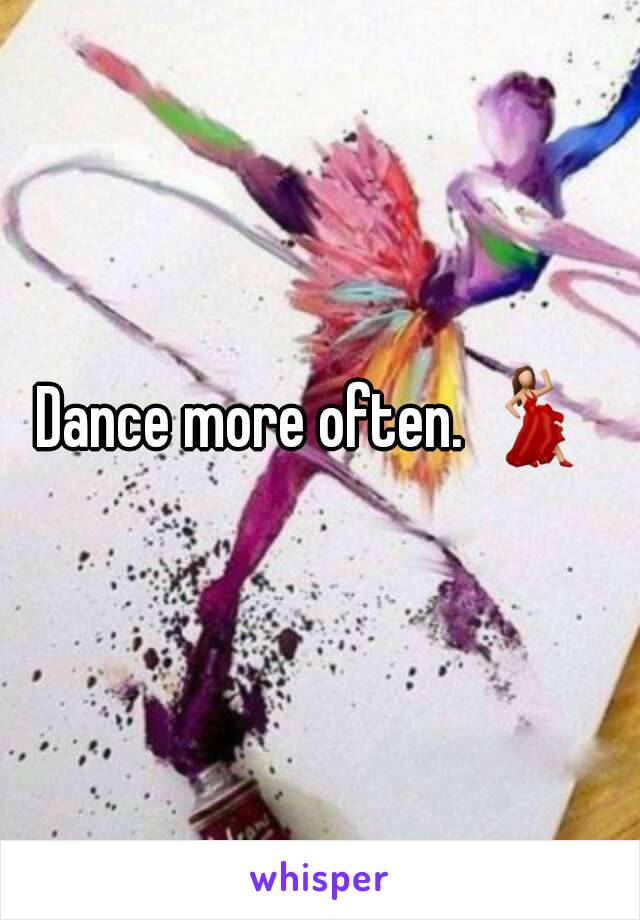 Dance more often. 💃 