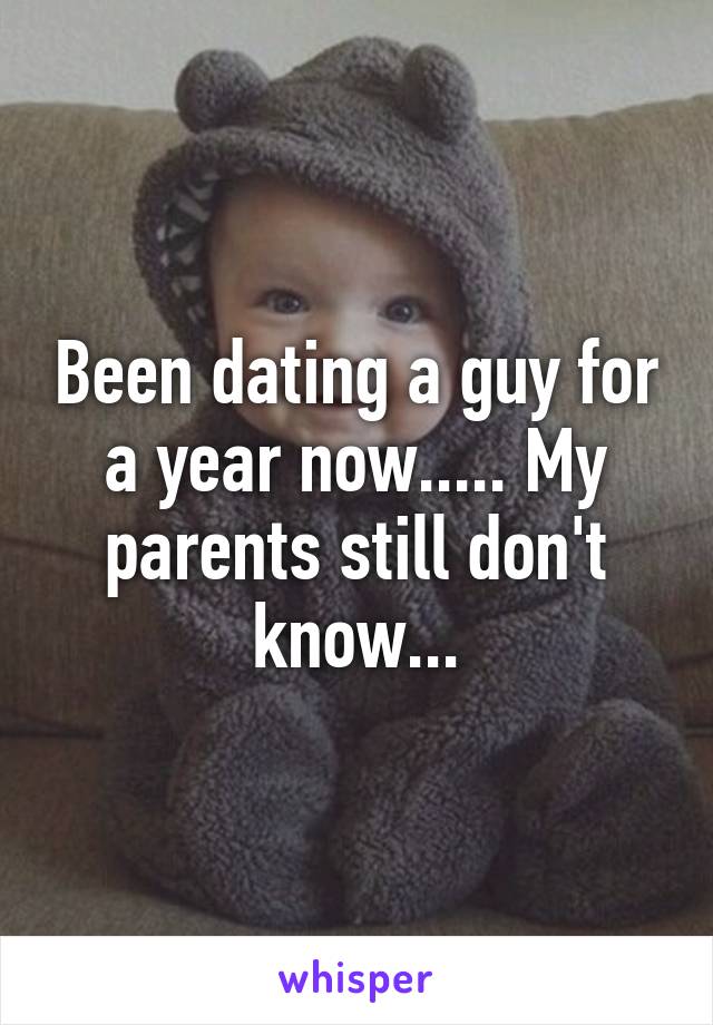 Been dating a guy for a year now..... My parents still don't know...