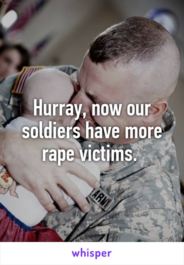 Hurray, now our soldiers have more rape victims. 