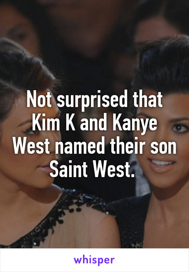 Not surprised that Kim K and Kanye West named their son Saint West. 