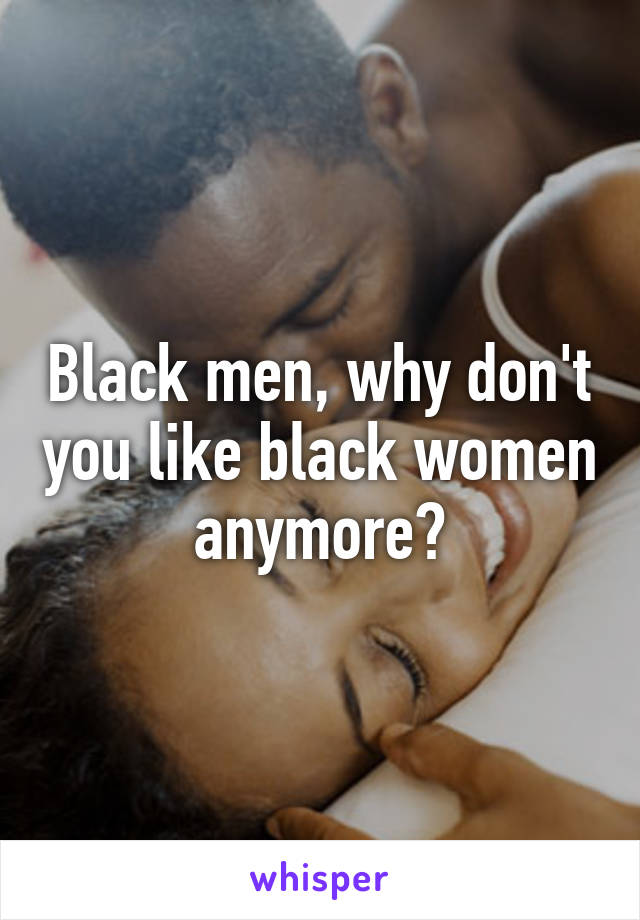 Black men, why don't you like black women anymore?