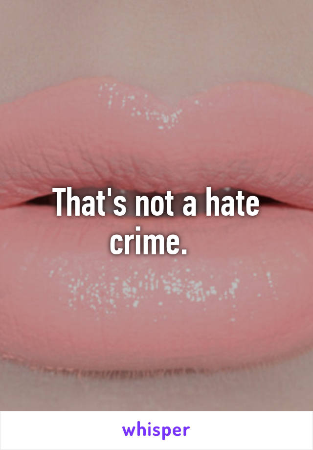 That's not a hate crime.  