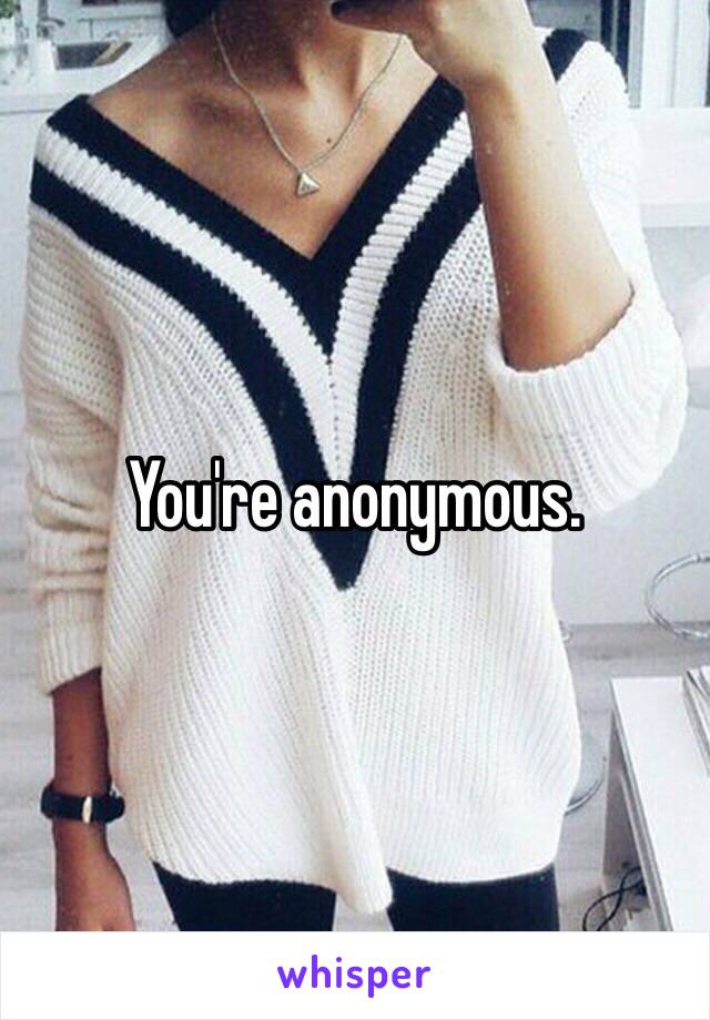 You're anonymous. 