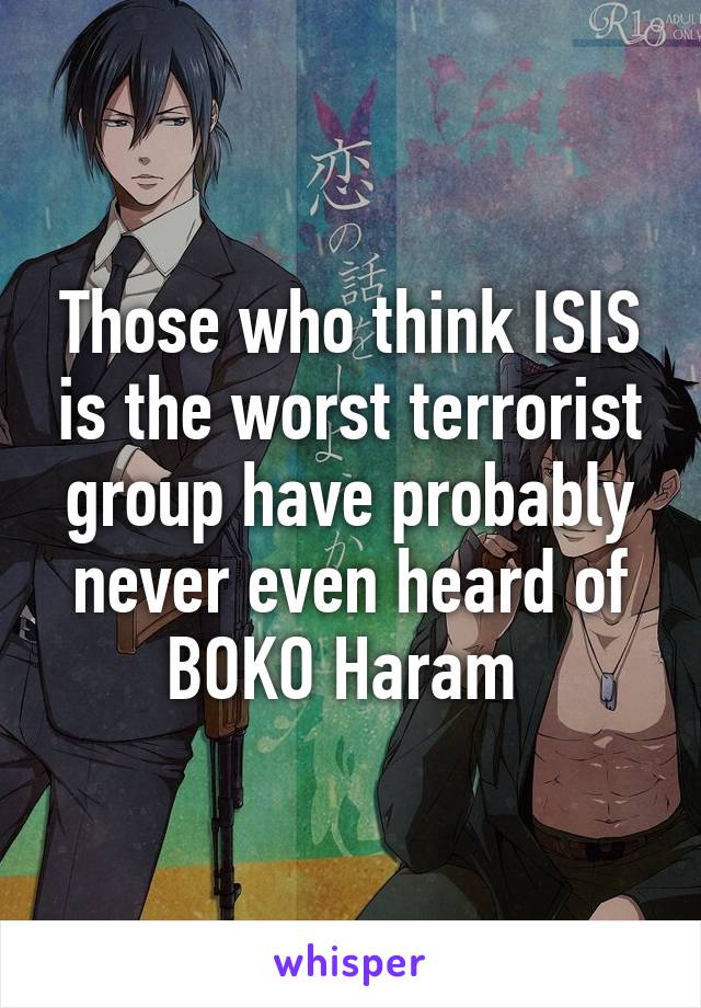 Those who think ISIS is the worst terrorist group have probably never even heard of BOKO Haram 