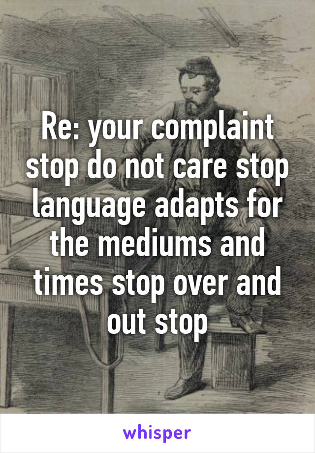 Re: your complaint stop do not care stop language adapts for the mediums and times stop over and out stop