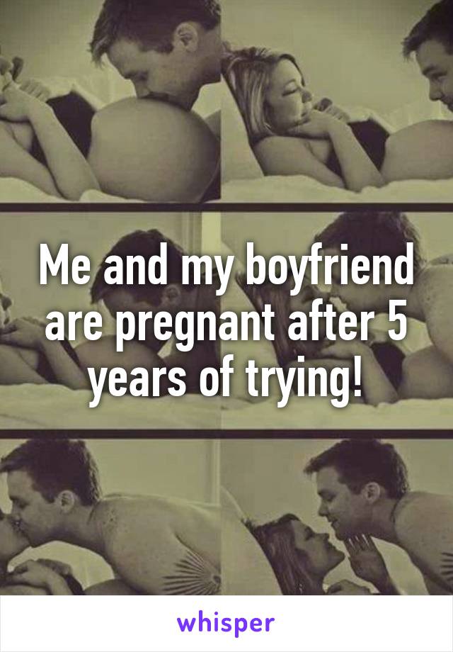 Me and my boyfriend are pregnant after 5 years of trying!