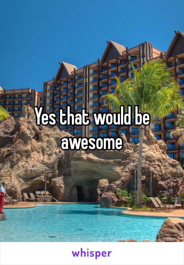 Yes that would be awesome 