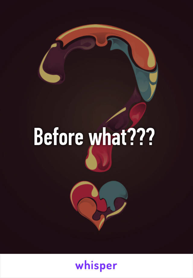 Before what??? 