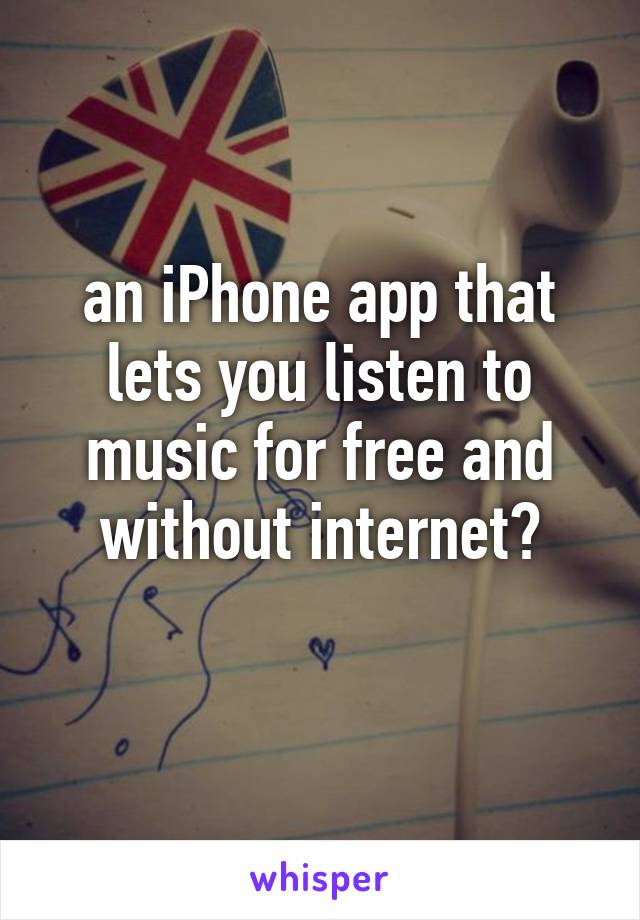 an iPhone app that lets you listen to music for free and without internet?
