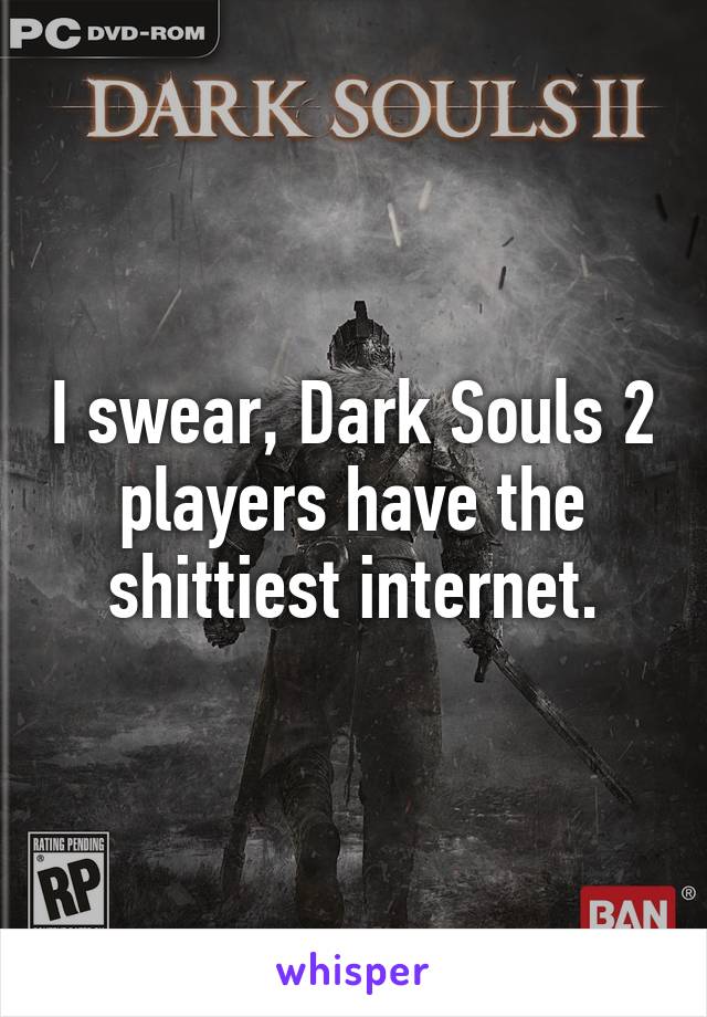 I swear, Dark Souls 2 players have the shittiest internet.