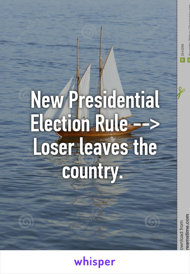 New Presidential Election Rule --> Loser leaves the country. 