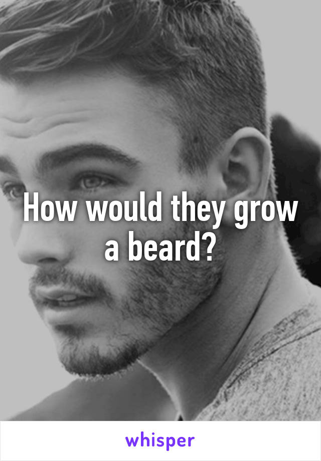 How would they grow a beard?