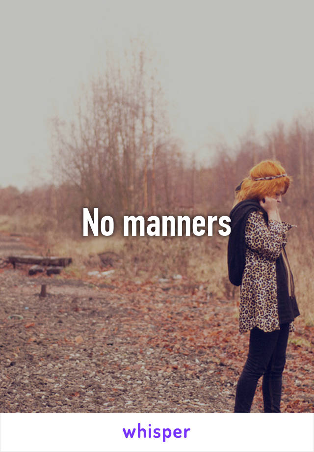 No manners