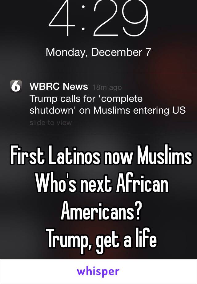 First Latinos now Muslims
Who's next African Americans?
Trump, get a life 