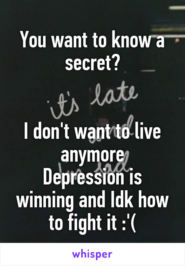 You want to know a secret?


I don't want to live anymore
Depression is winning and Idk how to fight it :'(