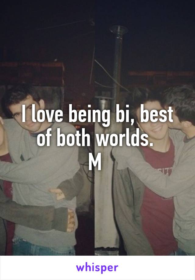 I love being bi, best of both worlds. 
M 