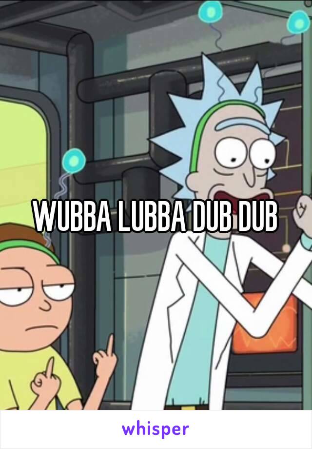 WUBBA LUBBA DUB DUB