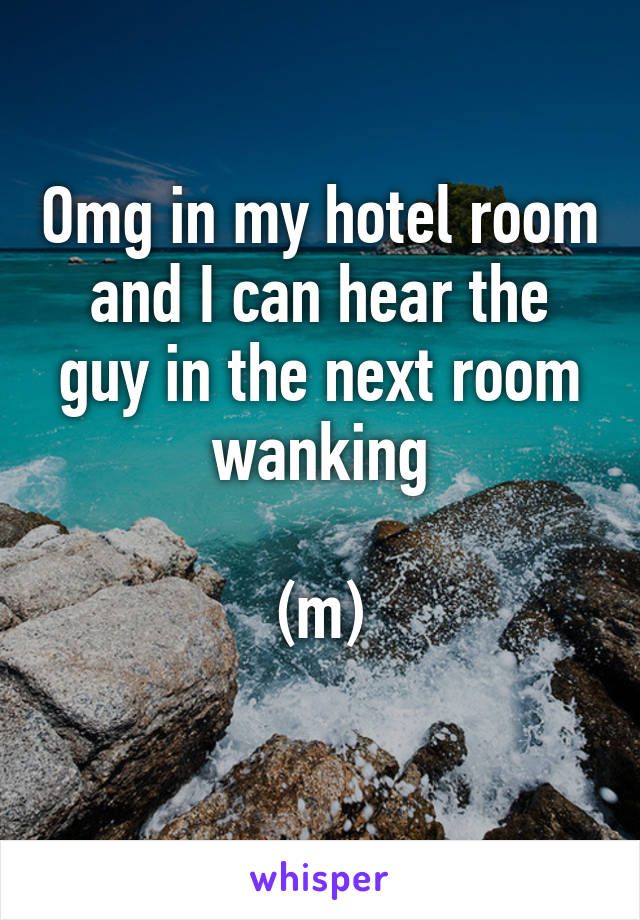 Omg in my hotel room and I can hear the guy in the next room wanking

(m)
