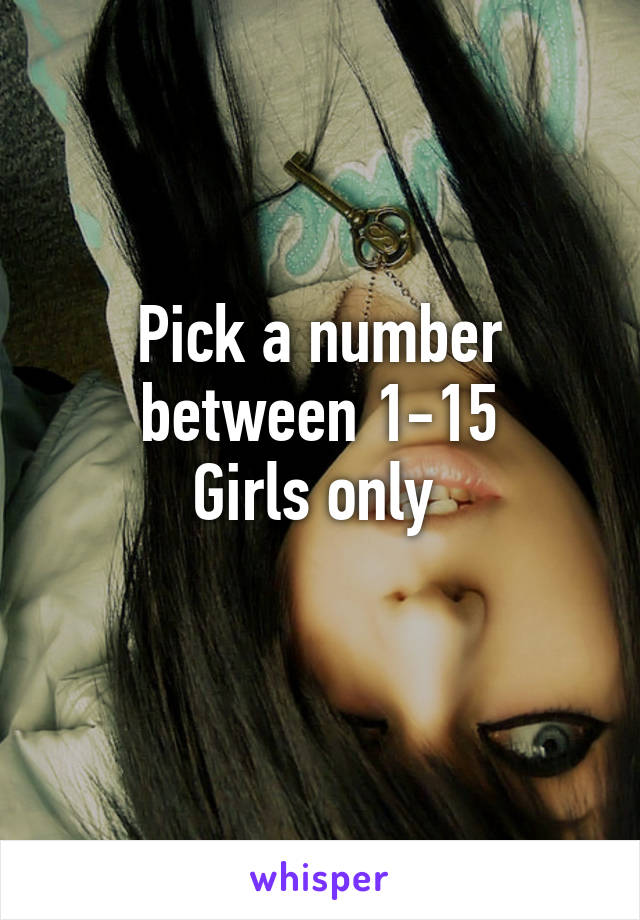 Pick a number between 1-15
Girls only 
