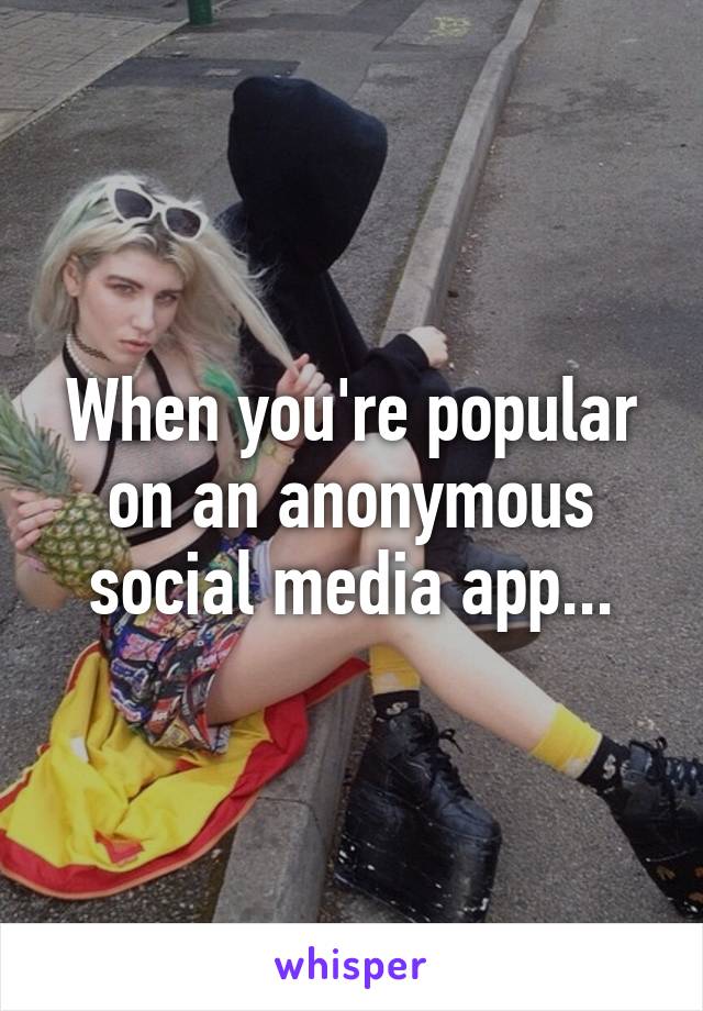 When you're popular on an anonymous social media app...