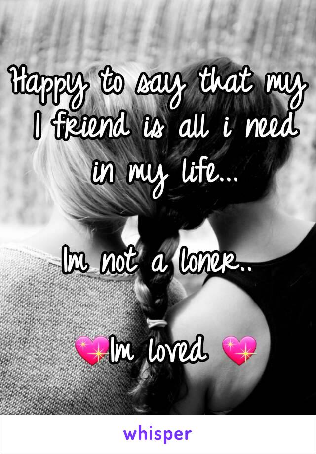 Happy to say that my 1 friend is all i need in my life...

Im not a loner..

 💖Im loved 💖