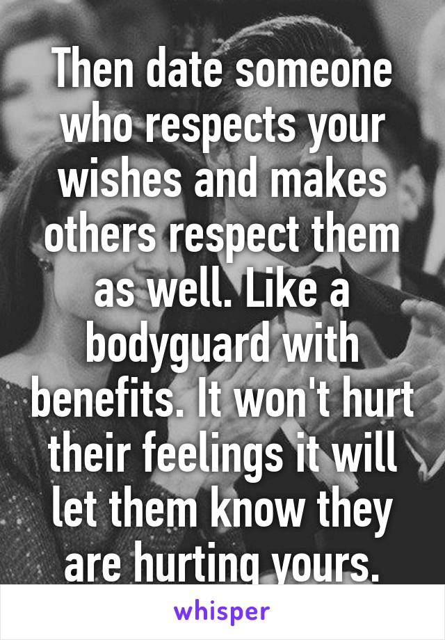 Then date someone who respects your wishes and makes others respect them as well. Like a bodyguard with benefits. It won't hurt their feelings it will let them know they are hurting yours.