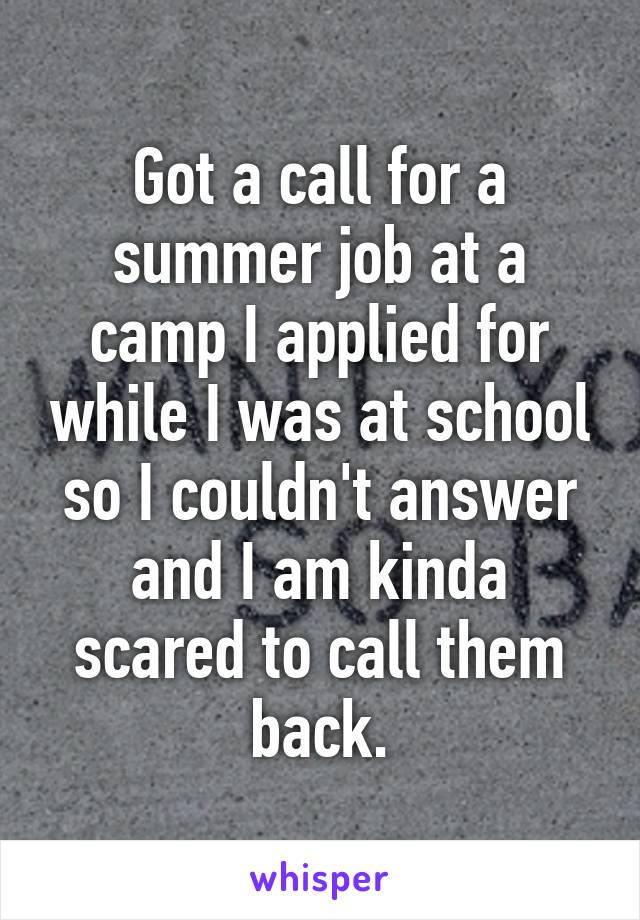 Got a call for a summer job at a camp I applied for while I was at school so I couldn't answer and I am kinda scared to call them back.