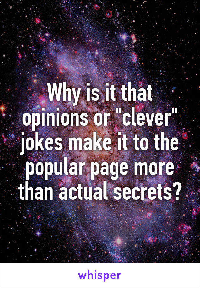 Why is it that opinions or "clever" jokes make it to the popular page more than actual secrets?