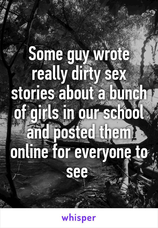 Some guy wrote really dirty sex stories about a bunch of girls in our school and posted them online for everyone to see 