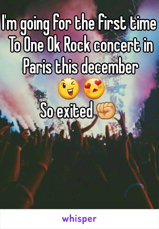 I'm going for the first time To One Ok Rock concert in Paris this december 😉😍
So exited✊